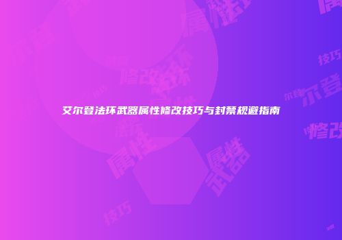艾尔登法环武器属性修改技巧与封禁规避指南