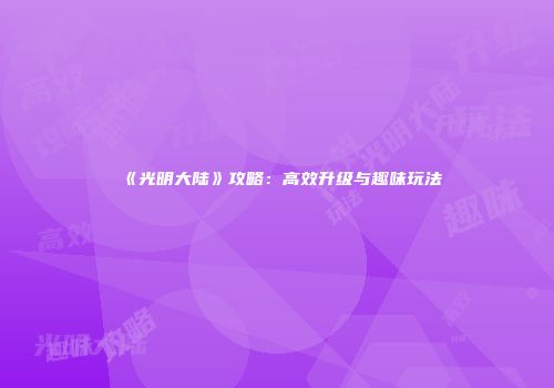 《光明大陆》攻略：高效升级与趣味玩法