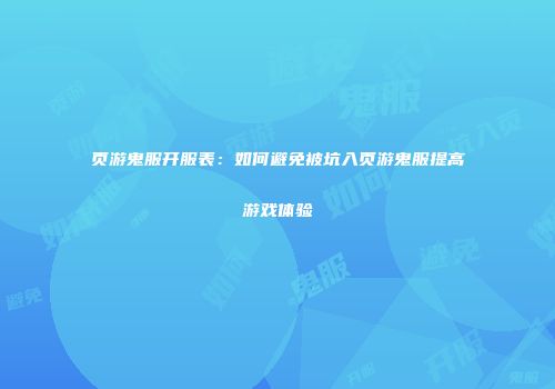 页游鬼服开服表：如何避免被坑入页游鬼服提高游戏体验