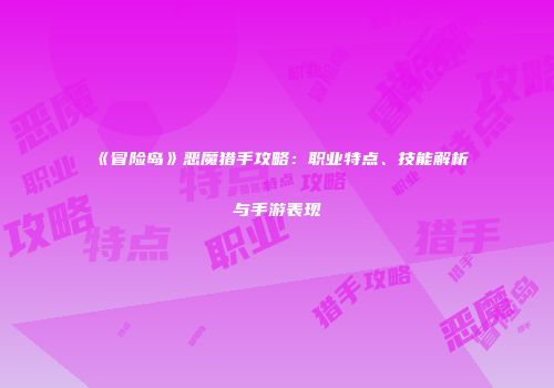 《冒险岛》恶魔猎手攻略：职业特点、技能解析与手游表现