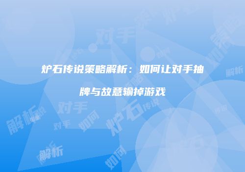 炉石传说策略解析：如何让对手抽牌与故意输掉游戏