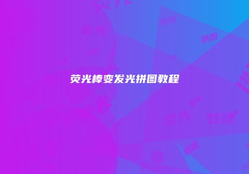 荧光棒变发光拼图教程