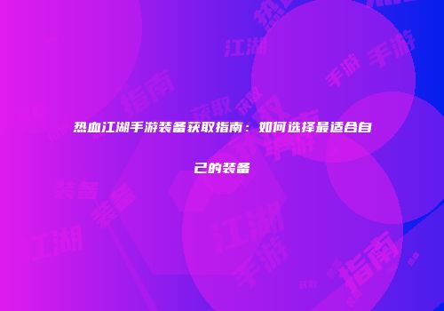 热血江湖手游装备获取指南：如何选择最适合自己的装备