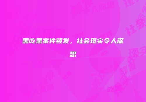 黑吃黑案件频发，社会现实令人深思