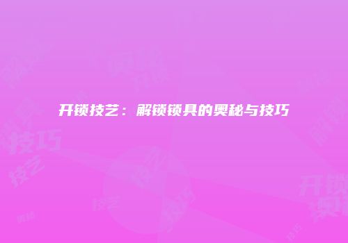 开锁技艺：解锁锁具的奥秘与技巧
