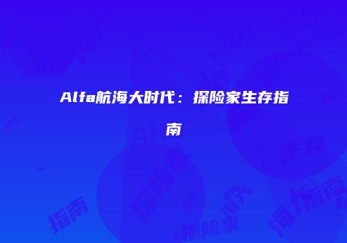 Alfa航海大时代：探险家生存指南