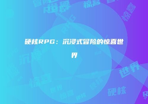 硬核RPG：沉浸式冒险的惊喜世界