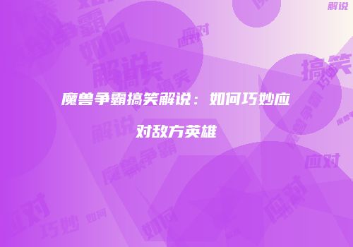 魔兽争霸搞笑解说：如何巧妙应对敌方英雄