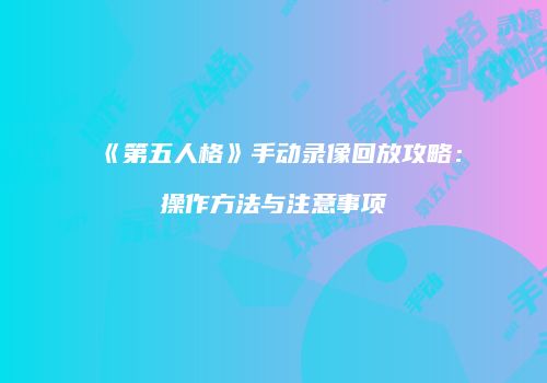 《第五人格》手动录像回放攻略：操作方法与注意事项