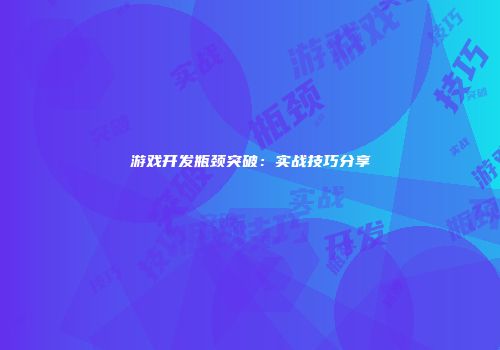 游戏开发瓶颈突破：实战技巧分享
