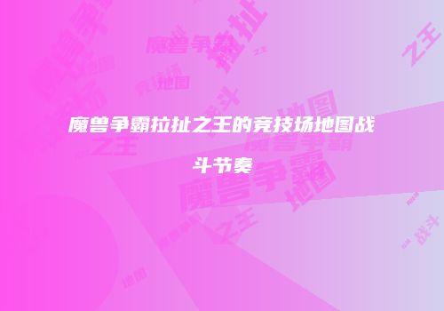 魔兽争霸拉扯之王的竞技场地图战斗节奏