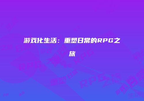 游戏化生活：重塑日常的RPG之旅