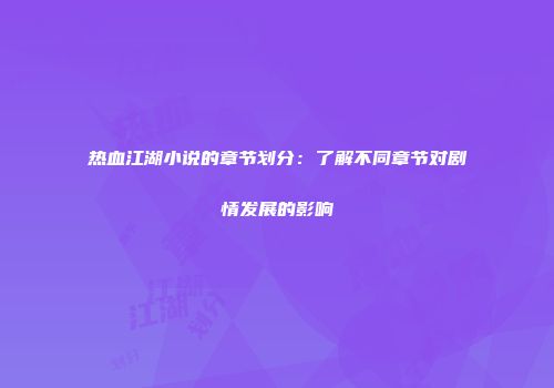 热血江湖小说的章节划分：了解不同章节对剧情发展的影响