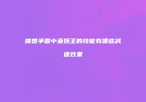 魔兽争霸中巫妖王的技能有哪些减速效果