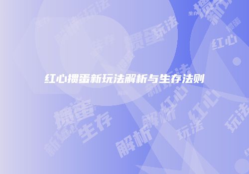 红心掼蛋新玩法解析与生存法则