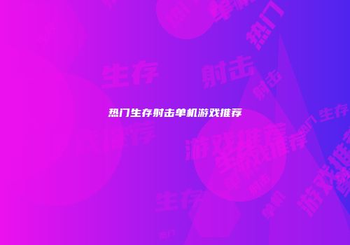 热门生存射击单机游戏推荐