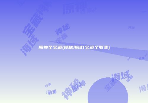 原神全宝藏(神秘海域1宝藏全收集)
