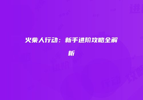 火柴人行动：新手进阶攻略全解析