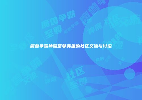 魔兽争霸神魔至尊英雄的社区交流与讨论