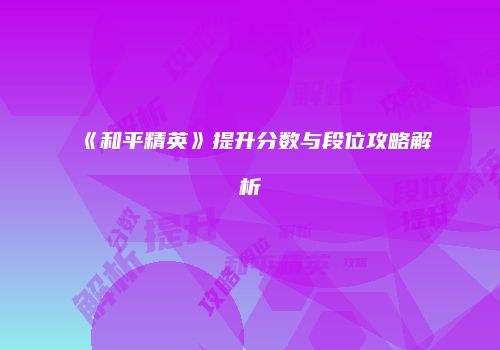 《和平精英》提升分数与段位攻略解析