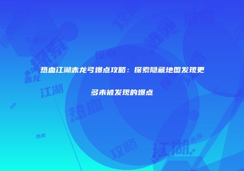 热血江湖赤龙弓爆点攻略：探索隐藏地图发现更多未被发现的爆点