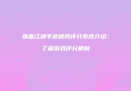 热血江湖手游披风评分系统介绍：了解游戏评分机制