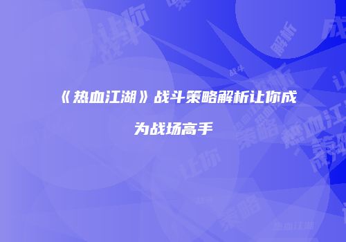 《热血江湖》战斗策略解析让你成为战场高手