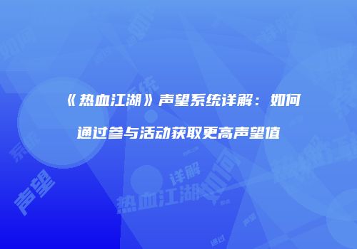 《热血江湖》声望系统详解：如何通过参与活动获取更高声望值