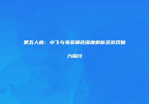 第五人格：小飞与兔菲角色深度解析及游戏魅力探讨
