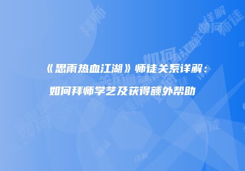 《思雨热血江湖》师徒关系详解：如何拜师学艺及获得额外帮助