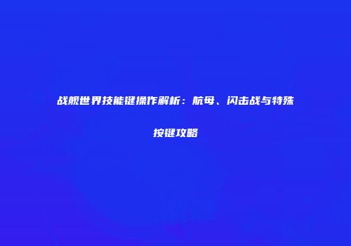 战舰世界技能键操作解析：航母、闪击战与特殊按键攻略