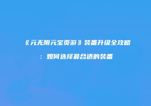 《元无限元宝页游》装备升级全攻略：如何选择最合适的装备