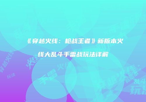 《穿越火线：枪战王者》新版本火线大乱斗手雷战玩法详解