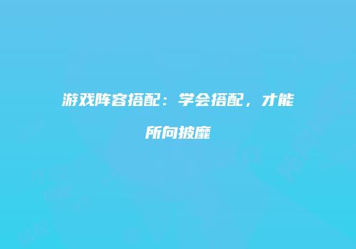 游戏阵容搭配：学会搭配，才能所向披靡
