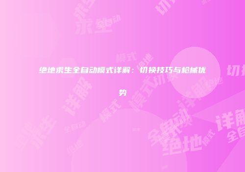 绝地求生全自动模式详解：切换技巧与枪械优势