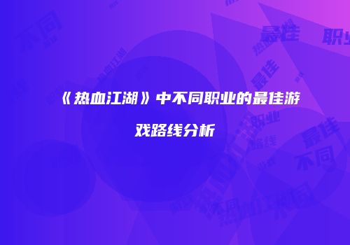《热血江湖》中不同职业的最佳游戏路线分析