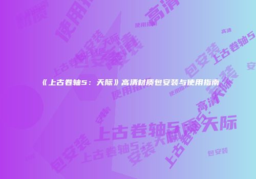 《上古卷轴5：天际》高清材质包安装与使用指南