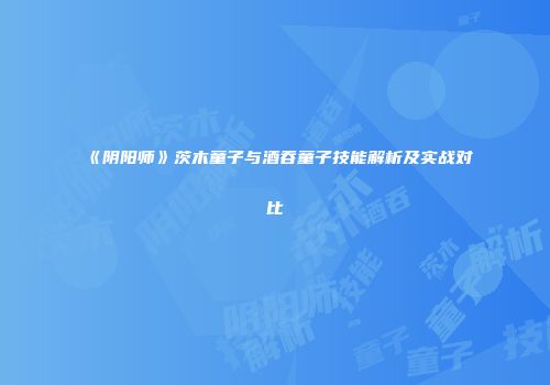 《阴阳师》茨木童子与酒吞童子技能解析及实战对比