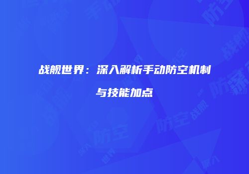 战舰世界：深入解析手动防空机制与技能加点