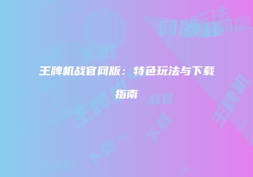 王牌机战官网版：特色玩法与下载指南