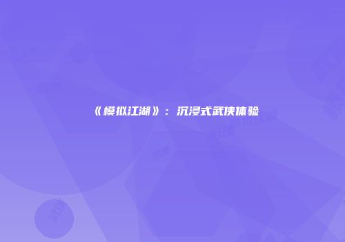 《模拟江湖》：沉浸式武侠体验