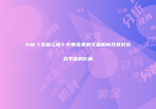 分析《热血江湖》中黄金果的交易机制及其对游戏平衡的影响