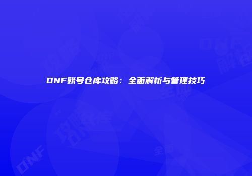 DNF账号仓库攻略：全面解析与管理技巧