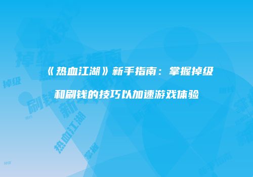 《热血江湖》新手指南：掌握掉级和刷钱的技巧以加速游戏体验
