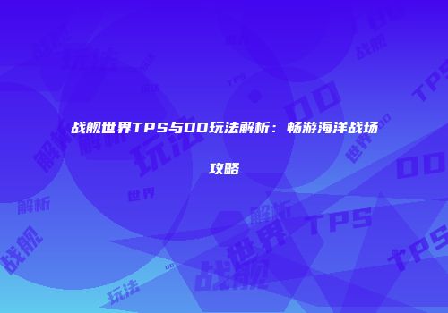 战舰世界TPS与DD玩法解析：畅游海洋战场攻略