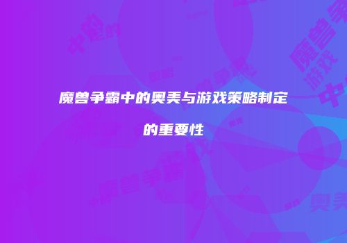 魔兽争霸中的奥美与游戏策略制定的重要性