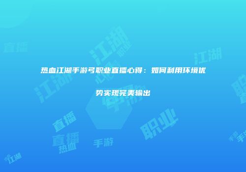 热血江湖手游弓职业直播心得：如何利用环境优势实现完美输出