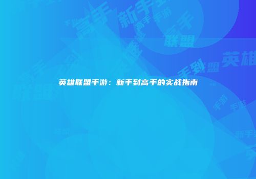 英雄联盟手游：新手到高手的实战指南