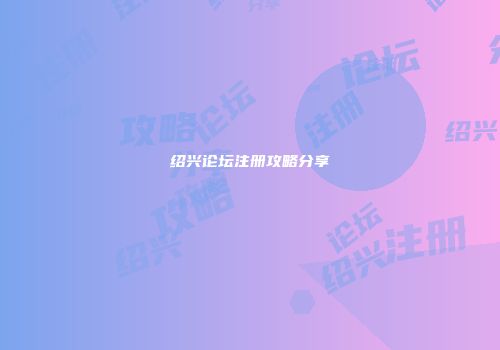 绍兴论坛注册攻略分享