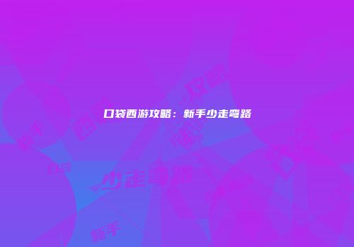 口袋西游攻略：新手少走弯路
